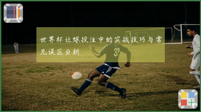 世界杯让球投注中的实战技巧与常见误区分析