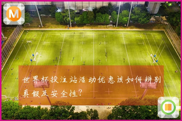 世界杯投注站活动优惠该如何辨别真假及安全性？