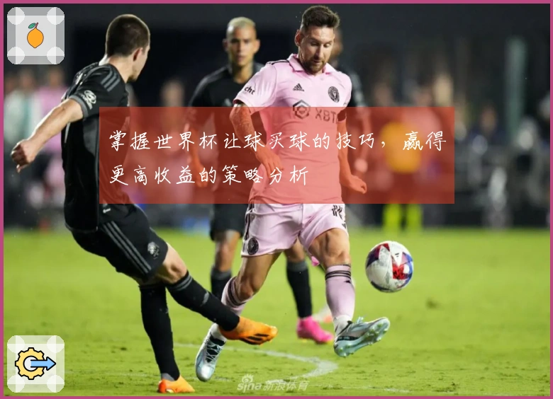 掌握世界杯让球买球的技巧，赢得更高收益的策略分析